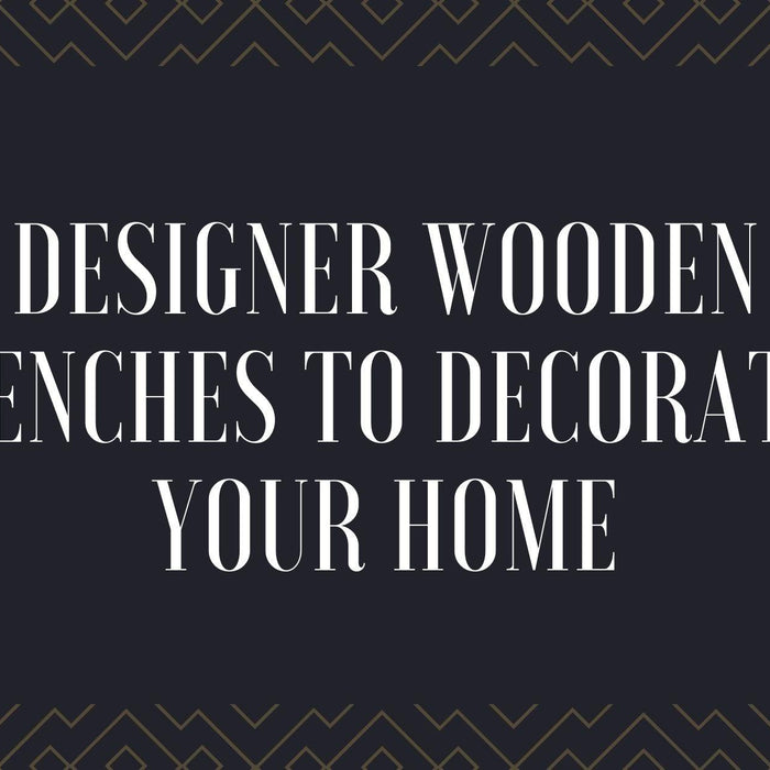 Designer Wooden Benches to Decorate Your Home - WoodenTwist